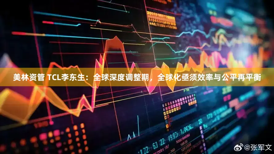美林资管 TCL李东生：全球深度调整期，全球化亟须效率与公平再平衡