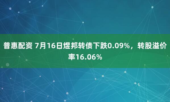 普惠配资 7月16日煜邦转债下跌0.09%，转股溢价率16.06%
