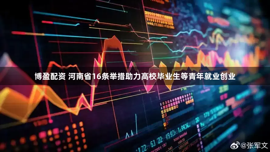 博盈配资 河南省16条举措助力高校毕业生等青年就业创业
