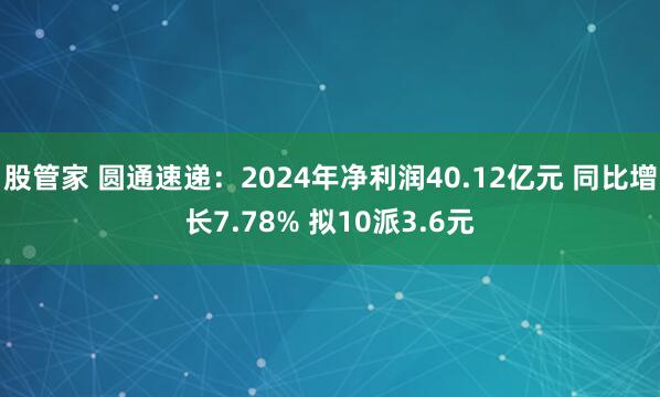 股管家 圆通速递：2024年净利润40.12亿元 同比增长7.78% 拟10派3.6元