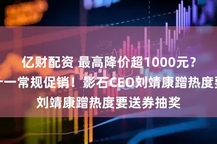 亿财配资 最高降价超1000元？大疆：双十一常规促销！影石CEO刘靖康蹭热度要送券抽奖