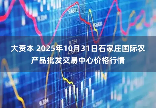 大资本 2025年10月31日石家庄国际农产品批发交易中心价格行情