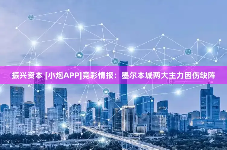 振兴资本 [小炮APP]竞彩情报：墨尔本城两大主力因伤缺阵