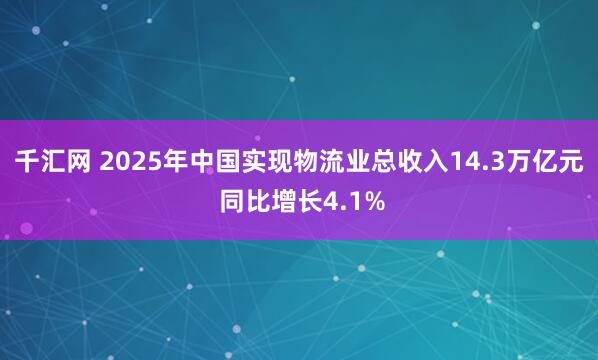 千汇网 2025年中国实现物流业总收入14.3万亿元 同比增长4.1%